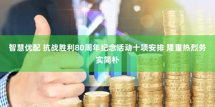 智慧优配 抗战胜利80周年纪念活动十项安排 隆重热烈务实简朴