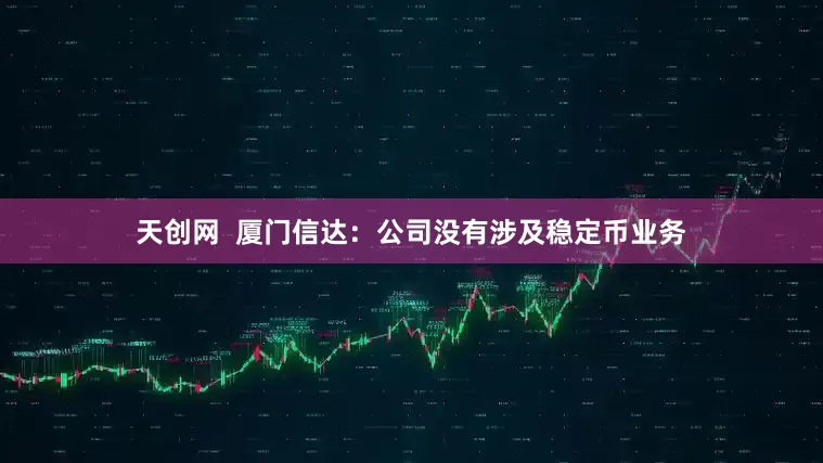 天创网  厦门信达：公司没有涉及稳定币业务