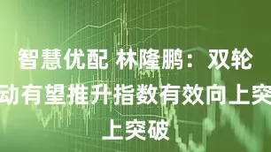 智慧优配 林隆鹏：双轮驱动有望推升指数有效向上突破