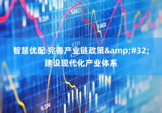 智慧优配 完善产业链政策&#32;建设现代化产业体系