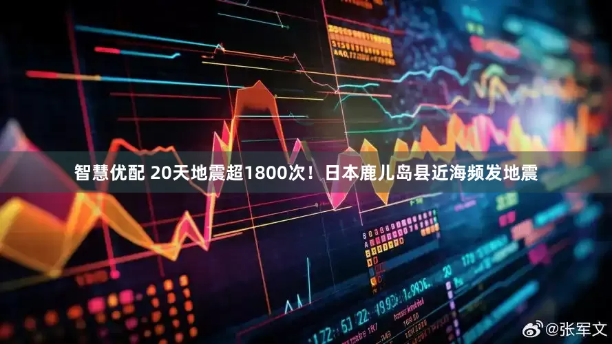 智慧优配 20天地震超1800次！日本鹿儿岛县近海频发地震