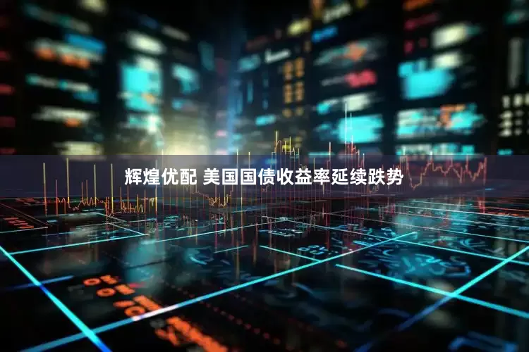 辉煌优配 美国国债收益率延续跌势