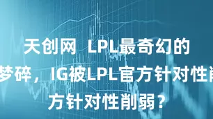 天创网  LPL最奇幻的黄粱梦碎，IG被LPL官方针对性削弱？