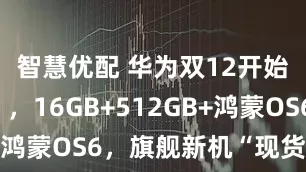 智慧优配 华为双12开始“反击”，16GB+512GB+鸿蒙OS6，旗舰新机“现货开卖”