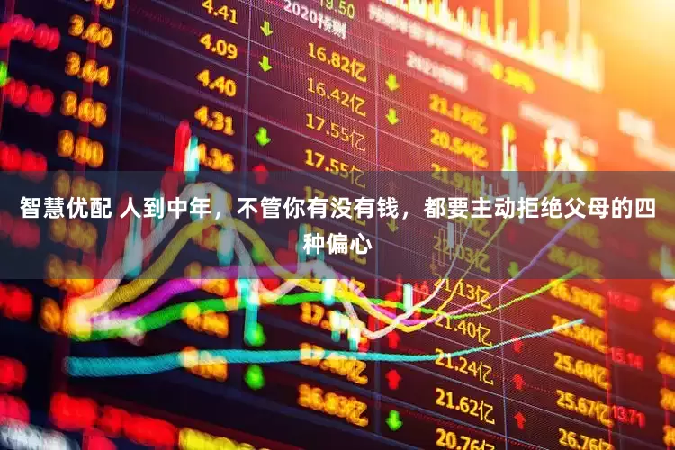 智慧优配 人到中年，不管你有没有钱，都要主动拒绝父母的四种偏心