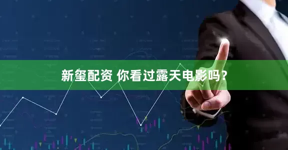 新玺配资 你看过露天电影吗？
